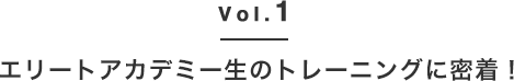 Vol.1 エリートアカデミー生のトレーニングに密着！