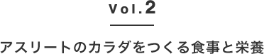 Vol.2 アスリートのカラダをつくる食事と栄養