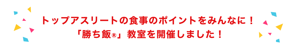 トップアスリートの食事のポイントをみんなに！「勝ち飯®」教室を開催しました！