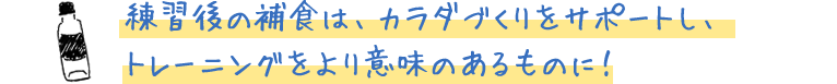練習後の捕食は、カラダづくりをサポートし、トレーニングをより意味のあるものに！