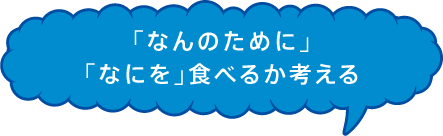 「なんのために」「なにを」食べるか考える