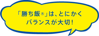 「勝ち飯®」は、とにかくバランスが大切！