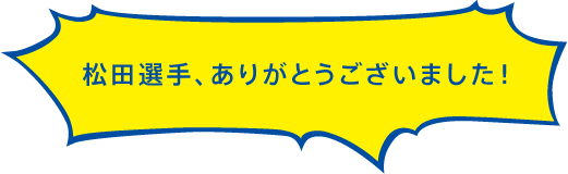 松田選手、ありがとうございました！