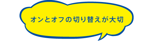 オンとオフの切り替えが大切