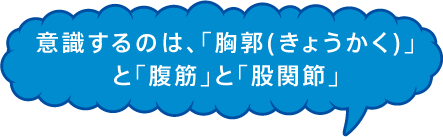 意識するのは、「胸郭(きょうかく)」と「腹筋」と「股関節」