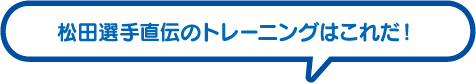 松田選手直伝のトレーニングはこれだ！