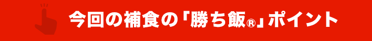 今回の補食の「勝ち飯®」のポイント