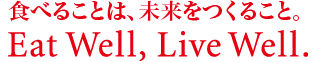 食べることは、未来をつくること。Eat Well, Live Well.