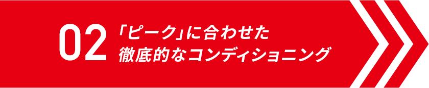 「ピーク」に合わせた 徹底的なコンディショニング