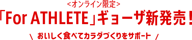 ＜オンライン限定＞「For ATHLETE」ギョーザ新発売！おいしく食べてカラダづくりをサポート