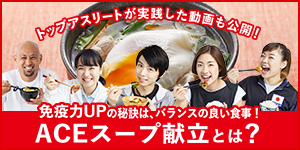 トップアスリートが実践した動画も公開！免疫力UPの秘訣は、バランスの良い食事！ACEスープ献立とは？