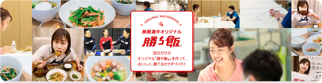 奥原選手オリジナル勝ち飯® 自分だけのオリジナル「勝ち飯®」を作って、おいしく、勝てるカラダづくり！