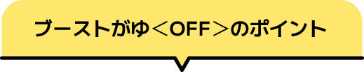 ブーストがゆ＜OFF＞のポイント