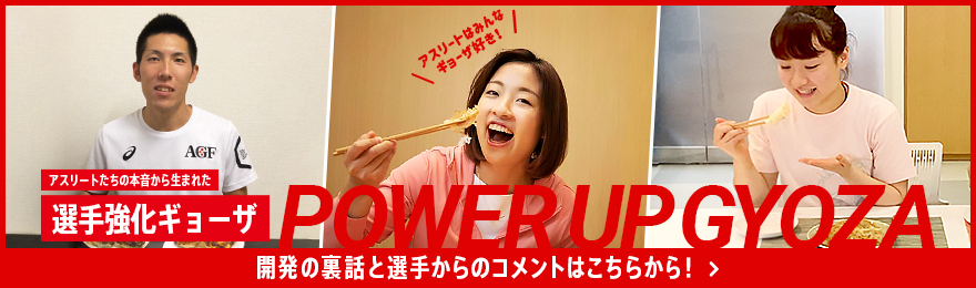 アスリートたちの本音から生まれた選手強化ギョーザ POWER UP GYOZA 開発の裏話と選手からのコメントはこちらから！