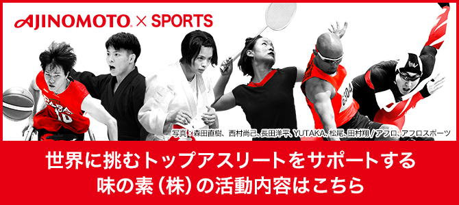 AJINOMOTO×SPORTS 写真 森田直樹、西村尚己、長田洋平、YUTAKA、松尾、田村翔 選手 / アフロ、アフロスポーツ 世界に挑むトップアスリートをサポートする味の素（株）の活動内容はこちら