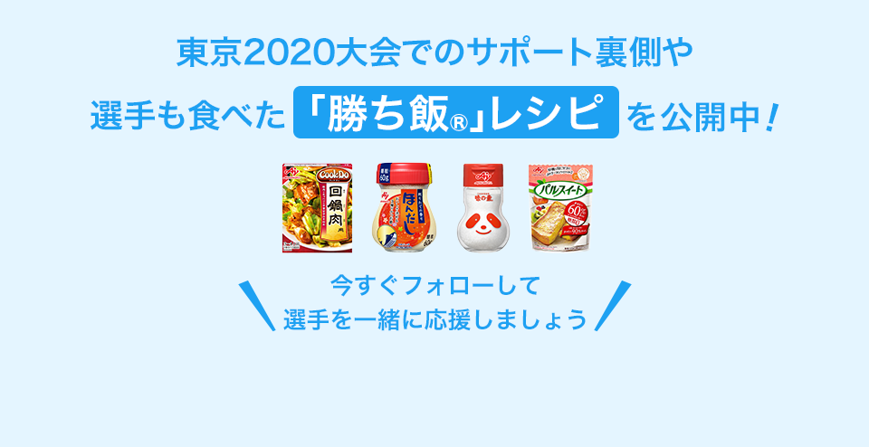 東京2020大会でのサポート裏側や選手も食べた「勝ち飯&reg;」レシピも公開中！ 今すぐフォローして選手を一緒に応援しましょう