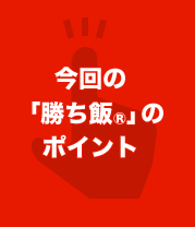 今回の「勝ち飯®」のポイント