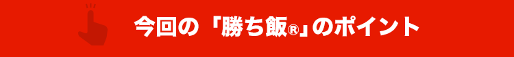 今回の「勝ち飯®」のポイント