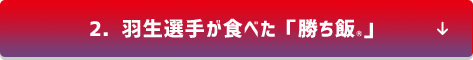 2．羽生選手が食べた「勝ち飯®」