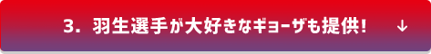 3．羽生選手が大好きなギョーザも提供!