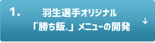 1．羽生選手オリジナル「勝ち飯®」メニューの開発