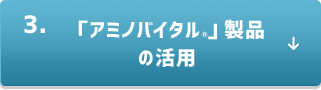 3．「アミノバイタル®」製品の活用