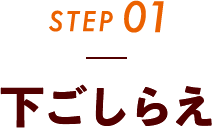 STEP01 下ごしらえ