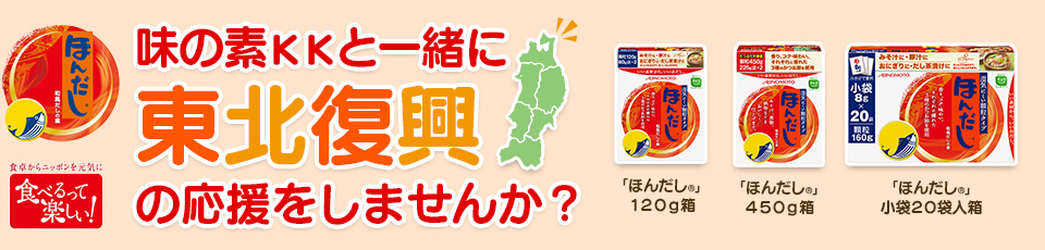 【ほんだしR】味の素ＫＫと一緒に東北復興の応援をしませんか？復興支援対象商品：「ほんだしR」１２０ｇ箱、「ほんだしR」４５０ｇ箱、「ほんだしR」小袋２０袋入箱