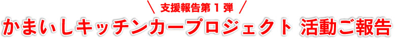 支援報告第1弾 かまいしキッチンカープロジェクト 活動ご報告