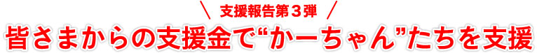 皆さまからの支援金で“かーちゃん”たちを支援