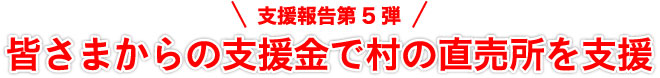 支援報告第5弾 皆さまからの支援金で村の直売所を支援
