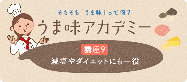 そもそも「うま味」って何? うま味アカデミー 講座9 減塩やダイエットにも一役