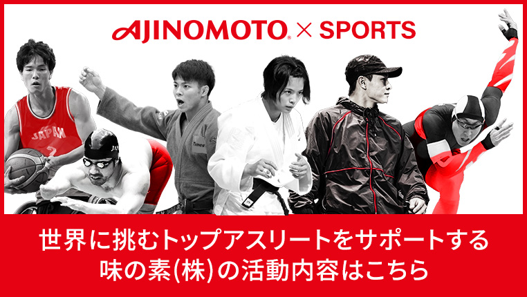AJINOMOTO® × SPORTS 世界に挑むトップアスリートをサポートする 味の素(株)の活動内容はこちら